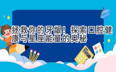 拯救你的牙龈!探索口腔健康与星座能量的奥秘