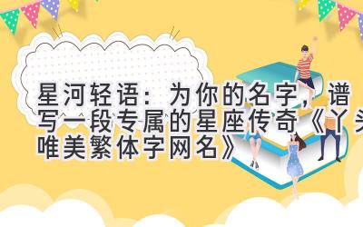   星河轻语：为你的名字，谱写一段专属的星座传奇  《丫头唯美繁体字网名》 