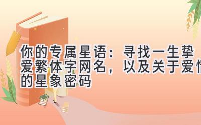 你的专属星语:寻找一生挚爱繁体字网名,以及关于爱情的星象密码
