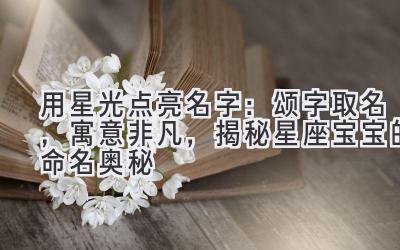 用星光点亮名字:颂字取名,寓意非凡,揭秘星座宝宝的命名奥秘