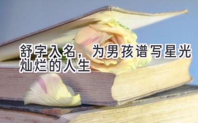 舒字入名,为男孩谱写星光灿烂的人生