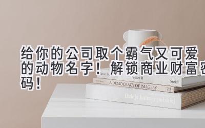 给你的公司取个霸气又可爱的动物名字!解锁商业财富密码!