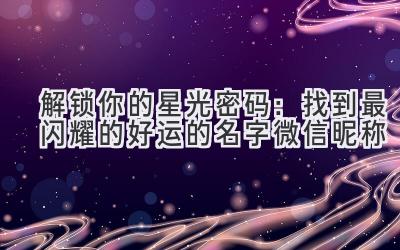 解锁你的星光密码:找到最闪耀的好运的名字微信昵称