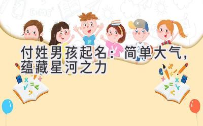 付姓男孩起名:简单大气,蕴藏星河之力