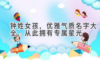 钟姓女孩,优雅气质名字大全,从此拥有专属星光