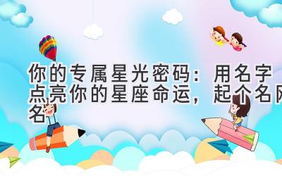 你的专属星光密码:用名字点亮你的星座命运,起个名网名
