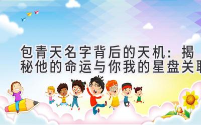 包青天名字背后的天机:揭秘他的命运与你我的星盘关联
