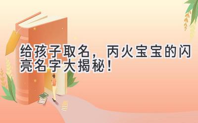 给孩子取名，丙火宝宝的闪亮名字大揭秘！