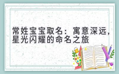  常姓宝宝取名：寓意深远，星光闪耀的命名之旅 