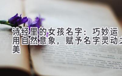 诗经里的女孩名字:巧妙运用自然意象,赋予名字灵动之美