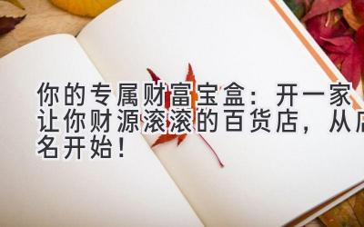   你的专属财富宝盒：开一家让你财源滚滚的百货店，从店名开始！