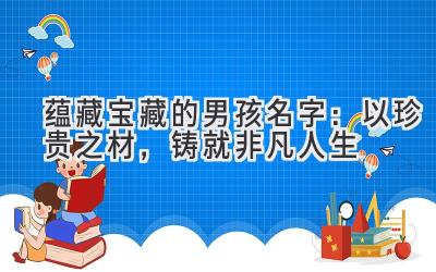 蕴藏宝藏的男孩名字:以珍贵之材,铸就非凡人生