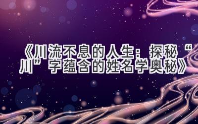 《川流不息的人生:探秘“川”字蕴含的姓名学奥秘》