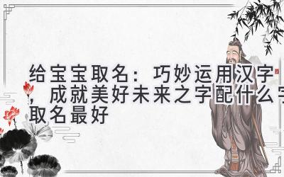   给宝宝取名：巧妙运用汉字，成就美好未来之字配什么字取名最好 