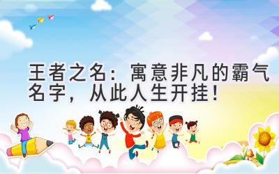 王者之名:寓意非凡的霸气名字,从此人生开挂!