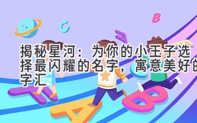 揭秘星河:为你的小王子选择最闪耀的名字,寓意美好的字汇