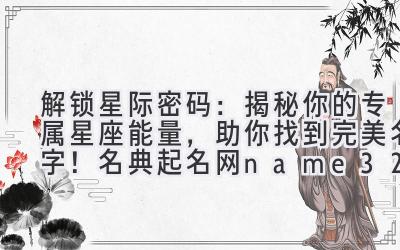 解锁星际密码:揭秘你的专属星座能量,助你找到完美名字!名典起名网name321.netnet