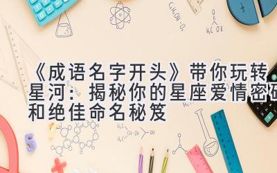 《成语名字开头》带你玩转星河:揭秘你的星座爱情密码和绝佳命名秘笈