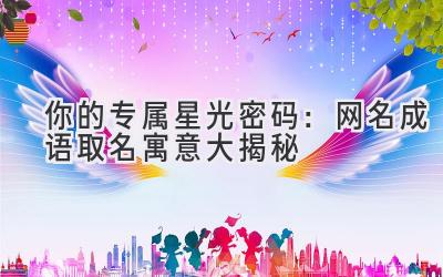 你的专属星光密码:网名成语取名寓意大揭秘