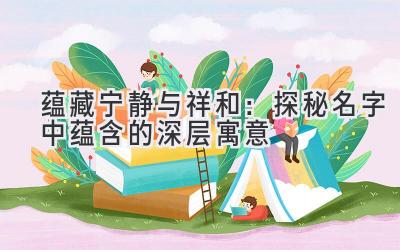 蕴藏宁静与祥和:探秘名字中蕴含的深层寓意