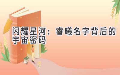 闪耀星河:睿曦名字背后的宇宙密码