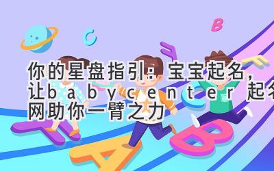你的星盘指引:宝宝起名,让babycenter起名网助你一臂之力