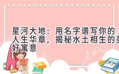   星河大地：用名字谱写你的人生华章，揭秘水土相生的美好寓意 