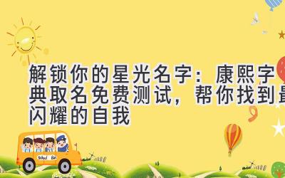 解锁你的星光名字:康熙字典取名免费测试,帮你找到最闪耀的自我