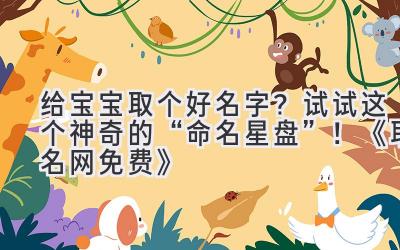 给宝宝取个好名字?试试这个神奇的“命名星盘”!《取名网免费》