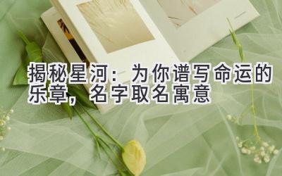 揭秘星河:为你谱写命运的乐章,名字.取名寓意
