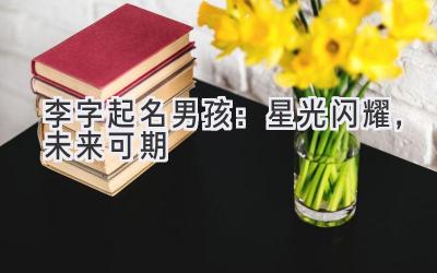 李字起名男孩:星光闪耀,未来可期