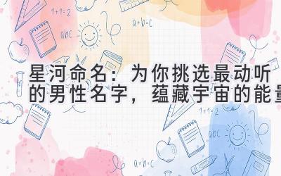 星河命名:为你挑选最动听的男性名字,蕴藏宇宙的能量