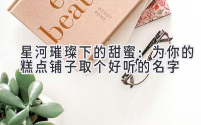星河璀璨下的甜蜜:为你的糕点铺子取个好听的名字