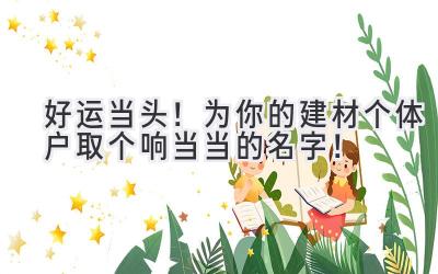 好运当头!为你的建材个体户取个响当当的名字!