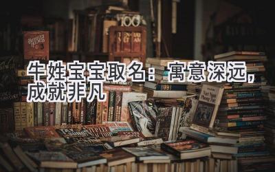 牛姓宝宝取名:寓意深远,成就非凡