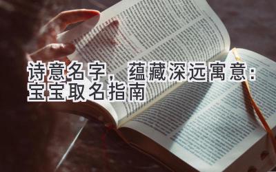 诗意名字,蕴藏深远寓意:宝宝取名指南