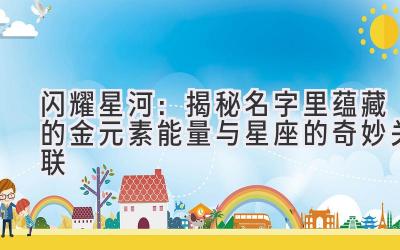   闪耀星河：揭秘名字里蕴藏的金元素能量与星座的奇妙关联 