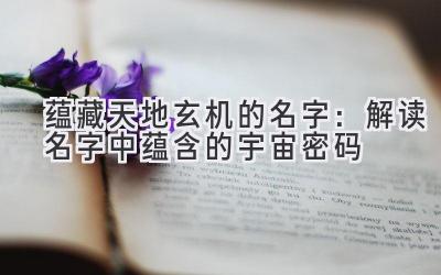 蕴藏天地玄机的名字:解读名字中蕴含的宇宙密码