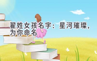  翟姓女孩名字：星河璀璨，为你命名 