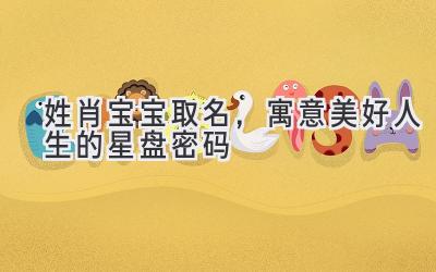 姓肖宝宝取名,寓意美好人生的星盘密码