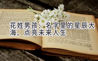 花姓男孩:名字里的星辰大海,点亮未来人生