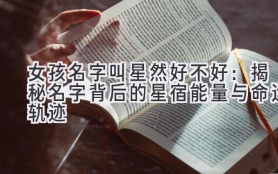 女孩名字叫星然好不好:揭秘名字背后的星宿能量与命运轨迹