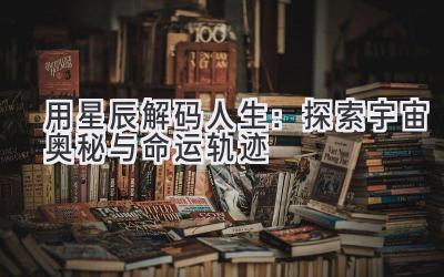 用星辰解码人生:探索宇宙奥秘与命运轨迹