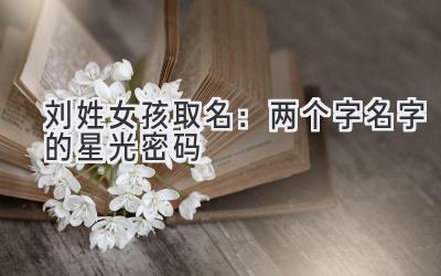 刘姓女孩取名:两个字名字的星光密码