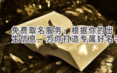免费取名服务:根据你的出生信息,为你打造专属好名字