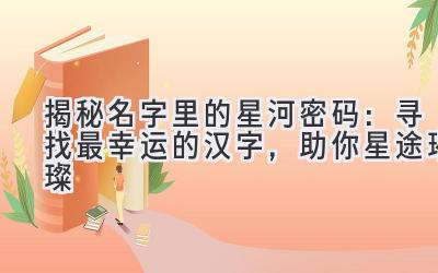 揭秘名字里的星河密码:寻找最幸运的汉字,助你星途璀璨