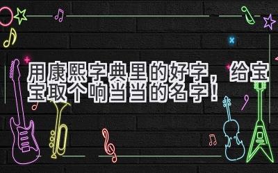 用康熙字典里的好字,给宝宝取个响当当的名字!