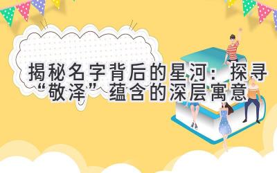 揭秘名字背后的星河:探寻“敬泽”蕴含的深层寓意