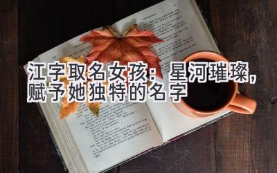 江字取名女孩:星河璀璨,赋予她独特的名字