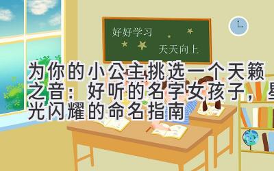 为你的小公主挑选一个天籁之音:好听的名字女孩子,星光闪耀的命名指南